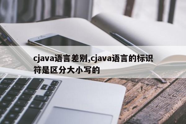cjava语言差别,cjava语言的标识符是区分大小写的