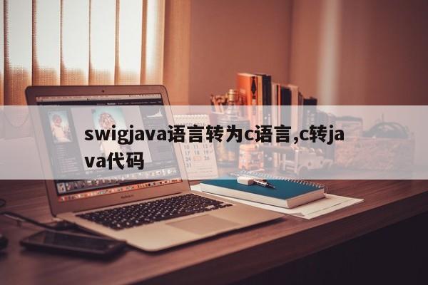 swigjava语言转为c语言,c转java代码