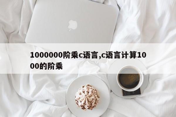 1000000阶乘c语言,c语言计算1000的阶乘