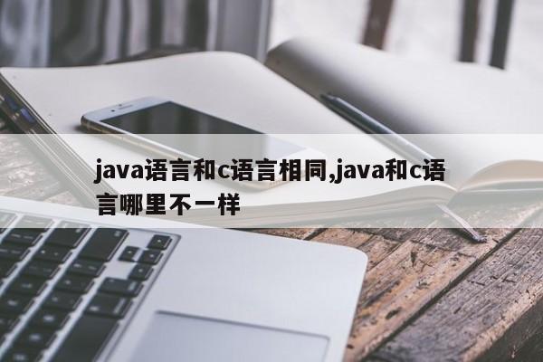 java语言和c语言相同,java和c语言哪里不一样