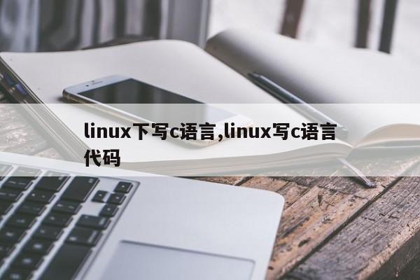 linux下写c语言,linux写c语言代码