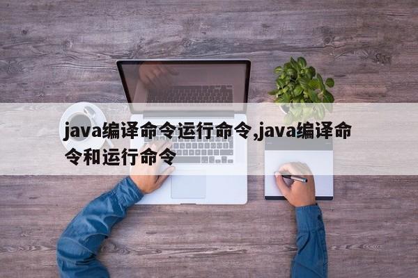 java编译命令运行命令,java编译命令和运行命令